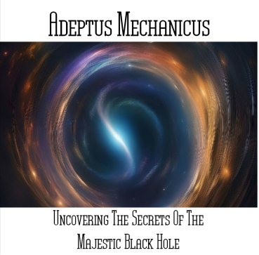 Adeptus Mechanicus - Uncovering The Secrets Of The Majestic Black Hole