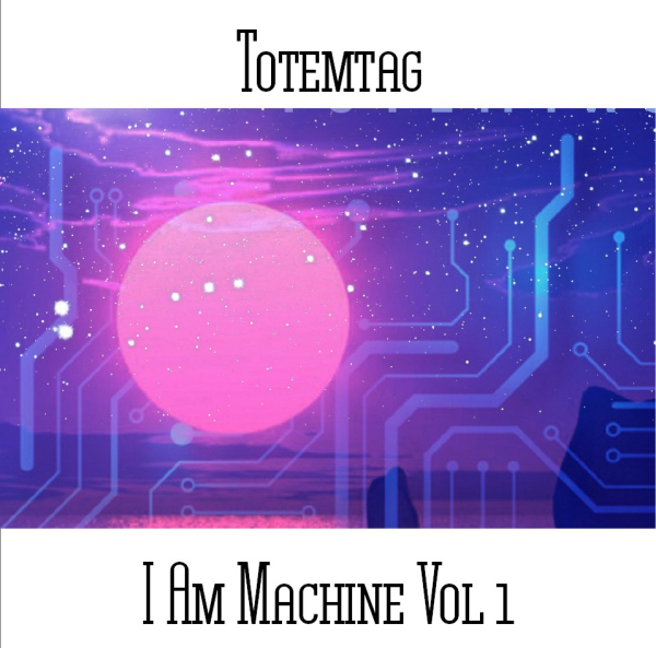 Totemtag -  I Am Machine Volume 1